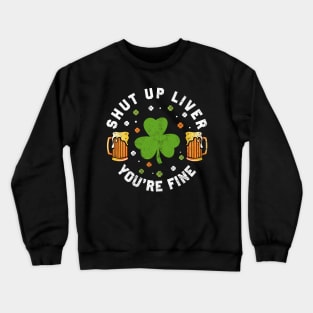 St Patrick's Day Beer Drinking - Funny Shut Up Liver You're Fine Crewneck Sweatshirt